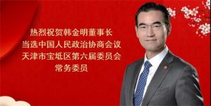 韩金明董事长当选中国人民政治协商会议天津市宝坻区第六届委员会常务委员