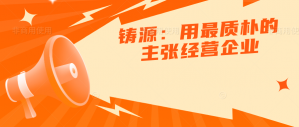 铸源：用最质朴的主张经营企业